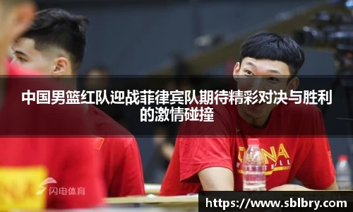 中国男篮红队迎战菲律宾队期待精彩对决与胜利的激情碰撞